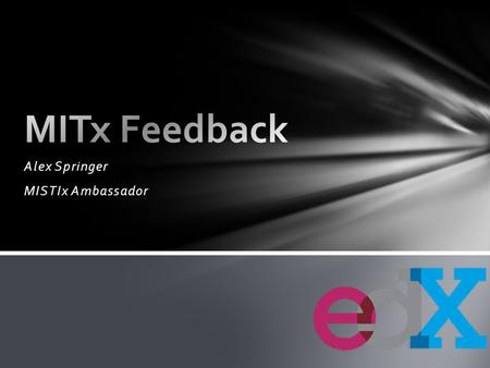 Alex Springer MISTIx Ambassador. The international MITx student Suggestions for improvements Future course suggestions How to capitalize on MISTIx Ambassadors.