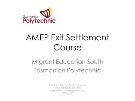 AMEP Exit Settlement Course Migrant Education South Tasmanian Polytechnic The Adult Migrant English Program (AMEP) is funded by the Department of Immigration.