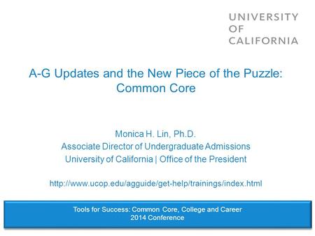 A-G Updates and the New Piece of the Puzzle: Common Core Monica H. Lin, Ph.D. Associate Director of Undergraduate Admissions University of California |