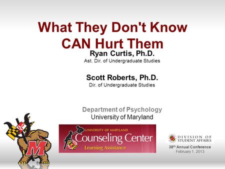 38 th Annual Conference February 1, 2013 What They Don't Know CAN Hurt Them Ryan Curtis, Ph.D. Ast. Dir. of Undergraduate Studies Scott Roberts, Ph.D.