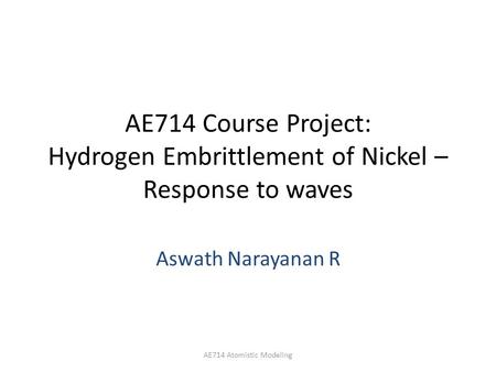 AE714 Course Project: Hydrogen Embrittlement of Nickel – Response to waves Aswath Narayanan R AE714 Atomistic Modeling.