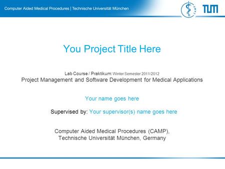 Lab Course / Praktikum: Winter Semester 2011/2012 Project Management and Software Development for Medical Applications Computer Aided Medical Procedures.