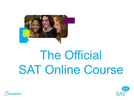 The Official SAT Online Course. – It tests the same things taught every day in high school classrooms: reading, writing and math. – SAT questions represent.