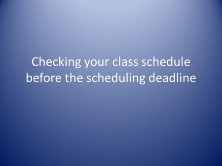 Checking your class schedule before the scheduling deadline.