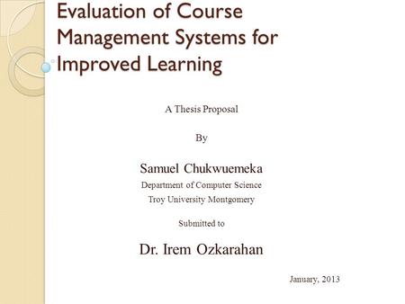 Evaluation of Course Management Systems for Improved Learning A Thesis Proposal By Samuel Chukwuemeka Department of Computer Science Troy University Montgomery.