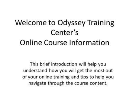 Welcome to Odyssey Training Centers Online Course Information This brief introduction will help you understand how you will get the most out of your online.