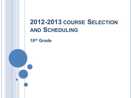 2012-2013 COURSE S ELECTION AND S CHEDULING 10 th Grade.