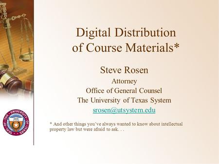 Digital Distribution of Course Materials* Steve Rosen Attorney Office of General Counsel The University of Texas System * And other.