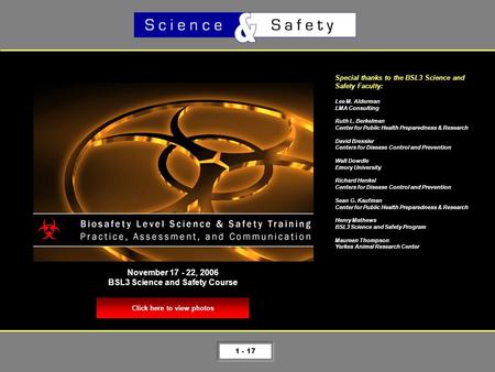 1 - 17 Click here to view photos November 17 - 22, 2006 BSL3 Science and Safety Course Special thanks to the BSL3 Science and Safety Faculty: Lee M. Alderman.