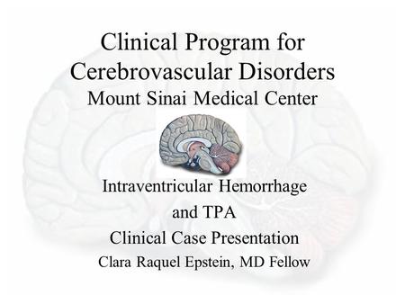 Clinical Program for Cerebrovascular Disorders Mount Sinai Medical Center Intraventricular Hemorrhage and TPA Clinical Case Presentation Clara Raquel Epstein,