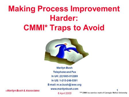 © Marilyn Bush & Associates 6 April 2005 1 Making Process Improvement Harder: CMMI* Traps to Avoid Marilyn Bush Telephone and Fax In UK: (0)1865-512289.