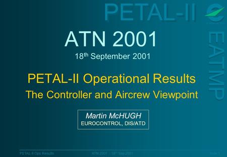 PETAL-II EATMP PETAL-II Ops Results Slide 1 ATN 2001 - 18 th Sep 2001 ATN 2001 18 th September 2001 PETAL-II Operational Results The Controller and Aircrew.