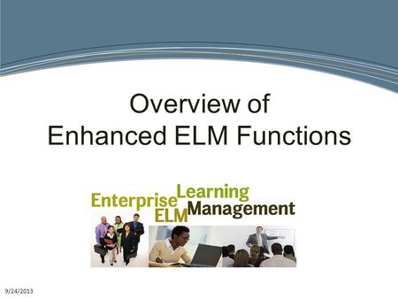 9/24/2013 Overview of Enhanced ELM Functions. What is it? The ELM system leverages the Districts existing technology and training expertise to improve.