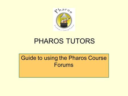 Guide to using the Pharos Course Forums PHAROS TUTORS.