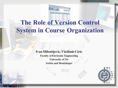 The Role of Version Control System in Course Organization Ivan Milentijevic, Vladimir Ciric Faculty of Electronic Engineering University of Nis Serbia.