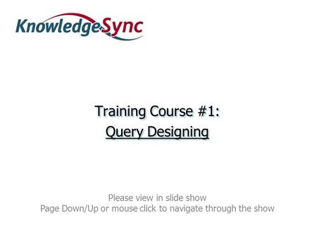 Training Course #1: Query Designing Training Course #1: Query Designing Please view in slide show Page Down/Up or mouse click to navigate through the show.