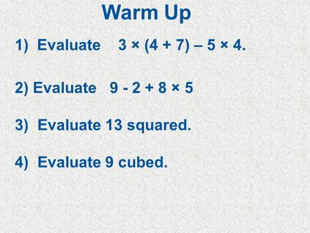 5Min 5-4 1) Evaluate 3 × (4 + 7) – 5 × 4. 2) Evaluate 9 - 2 + 8 × 5 3) Evaluate 13 squared. 4) Evaluate 9 cubed. Warm Up.