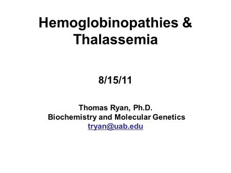 Hemoglobinopathies & Thalassemia 8/15/11 Thomas Ryan, Ph. D