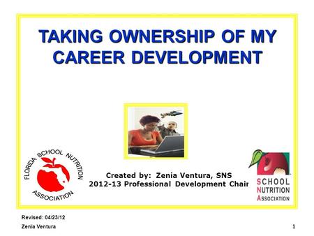 1 TAKING OWNERSHIP OF MY CAREER DEVELOPMENT Revised: 04/23/12 Zenia Ventura Created by: Zenia Ventura, SNS 2012-13 Professional Development Chair.