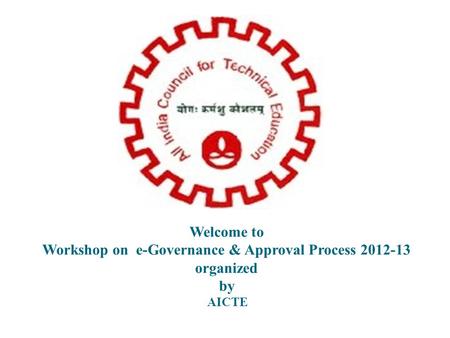 Welcome to Workshop on e-Governance & Approval Process 2012-13 organized by AICTE.