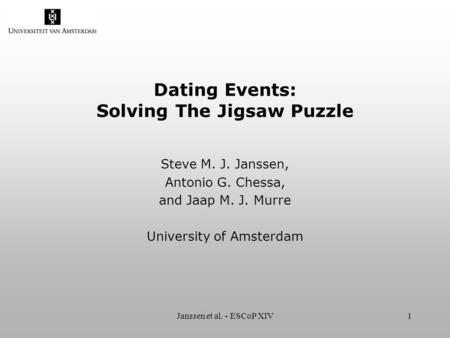 Janssen et al. - ESCoP XIV1 Dating Events: Solving The Jigsaw Puzzle Steve M. J. Janssen, Antonio G. Chessa, and Jaap M. J. Murre University of Amsterdam.