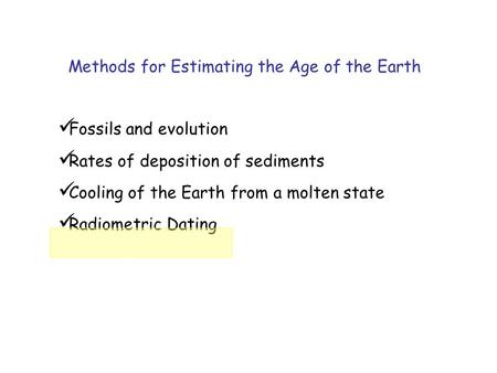 Fossils and evolution Rates of deposition of sediments Cooling of the Earth from a molten state Radiometric Dating Methods for Estimating the Age of the.