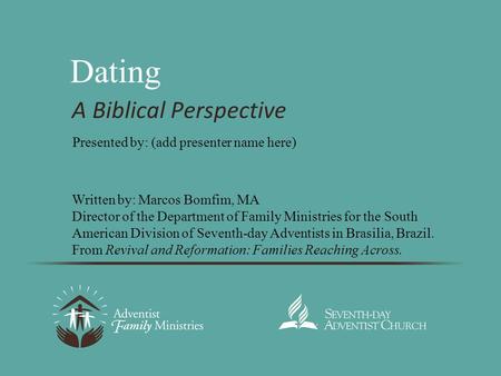 Dating A Biblical Perspective Written by: Marcos Bomfim, MA Director of the Department of Family Ministries for the South American Division of Seventh-day.