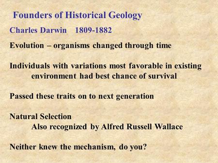 Founders of Historical Geology Charles Darwin 1809-1882 Evolution – organisms changed through time Individuals with variations most favorable in existing.