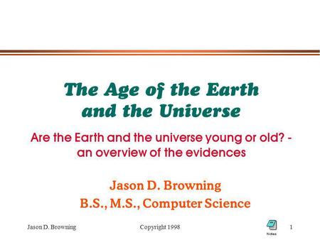 Jason D. BrowningCopyright 19981 The Age of the Earth and the Universe Jason D. Browning B.S., M.S., Computer Science Are the Earth and the universe young.