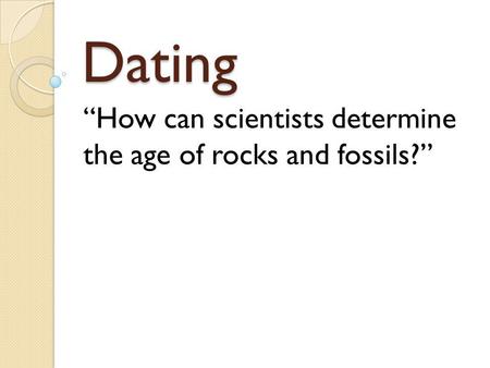 “How can scientists determine the age of rocks and fossils?”