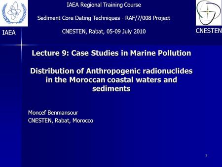 1 Lecture 9: Case Studies in Marine Pollution Distribution of Anthropogenic radionuclides in the Moroccan coastal waters and sediments Moncef Benmansour.