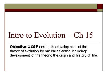 Intro to Evolution – Ch 15 Objective: 3.05 Examine the development of the theory of evolution by natural selection including: development of the theory;