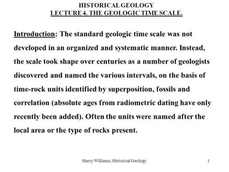 Harry Williams, Historical Geology1 Introduction: The standard geologic time scale was not developed in an organized and systematic manner. Instead, the.