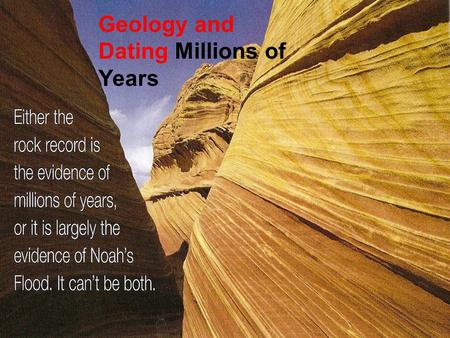 Geology and Dating Millions of Years. Geology and Dating: The Unreliability of Dating the earth by using Geology… The strata or geologic column, from.