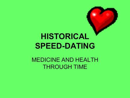 HISTORICAL SPEED-DATING MEDICINE AND HEALTH THROUGH TIME.