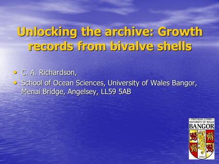 Unlocking the archive: Growth records from bivalve shells C. A. Richardson, C. A. Richardson, School of Ocean Sciences, University of Wales Bangor, Menai.