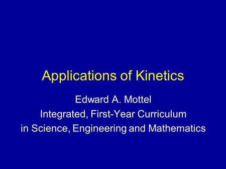 Applications of Kinetics Edward A. Mottel Integrated, First-Year Curriculum in Science, Engineering and Mathematics.