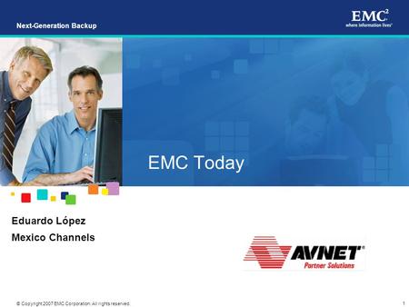 1 © Copyright 2007 EMC Corporation. All rights reserved. Next-Generation Backup EMC Today Eduardo López Mexico Channels.