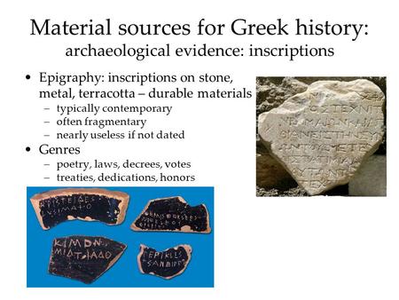 Material sources for Greek history: archaeological evidence: inscriptions Epigraphy: inscriptions on stone, metal, terracotta – durable materials –typically.