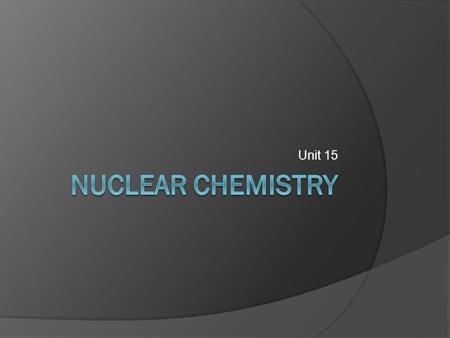 Unit 15 Nuclear Chemistry.