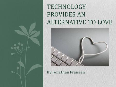 By Jonathan Franzen TECHNOLOGY PROVIDES AN ALTERNATIVE TO LOVE.