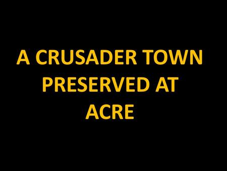 A CRUSADER TOWN PRESERVED AT ACRE. Acre (modern name: Akko or Akka) is a city in the western Galilee region of northern Israel.