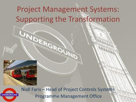 Project Management Systems: Supporting the Transformation Niall Faris – Head of Project Controls Systems Programme Management Office.