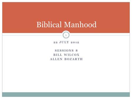 22 JULY 2012 SESSIONS 8 BILL WILCOX ALLEN BOZARTH 1 Biblical Manhood.