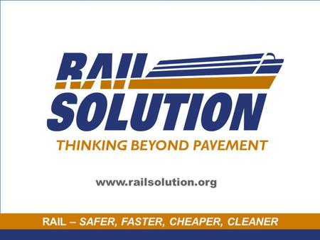 RAIL – SAFER, FASTER, CHEAPER, CLEANER THINKING BEYOND PAVEMENT www.railsolution.org.