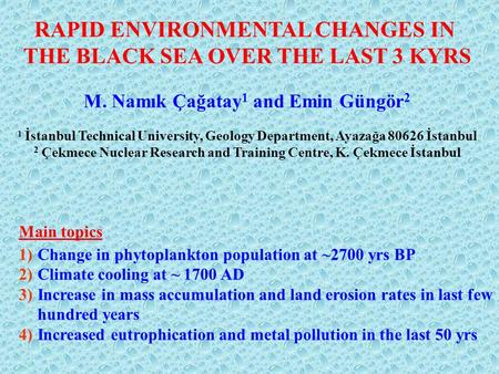 RAPID ENVIRONMENTAL CHANGES IN THE BLACK SEA OVER THE LAST 3 KYRS M. Namık Çağatay 1 and Emin Güngör 2 1 İstanbul Technical University, Geology Department,