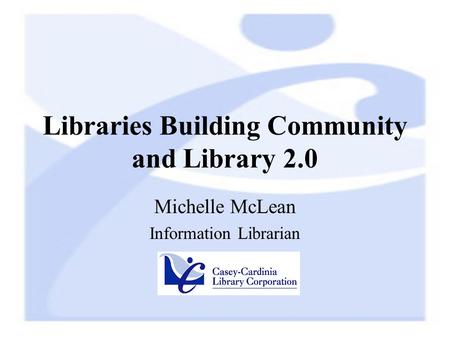 Libraries Building Community and Library 2.0 Michelle McLean Information Librarian.