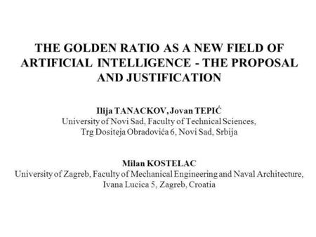 THE GOLDEN RATIO AS A NEW FIELD OF ARTIFICIAL INTELLIGENCE - THE PROPOSAL AND JUSTIFICATION Ilija TANACKOV, Jovan TEPIĆ University of Novi Sad, Faculty.