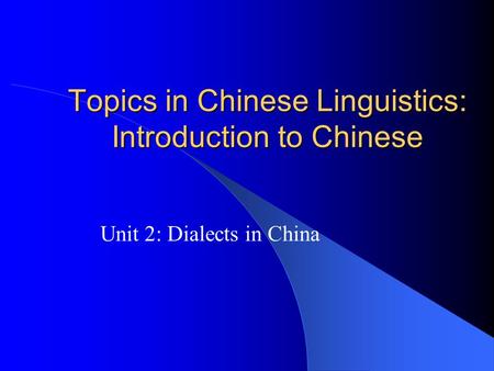 Topics in Chinese Linguistics: Introduction to Chinese Unit 2: Dialects in China.