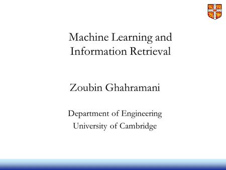 Machine Learning and Information Retrieval Zoubin Ghahramani Department of Engineering University of Cambridge.